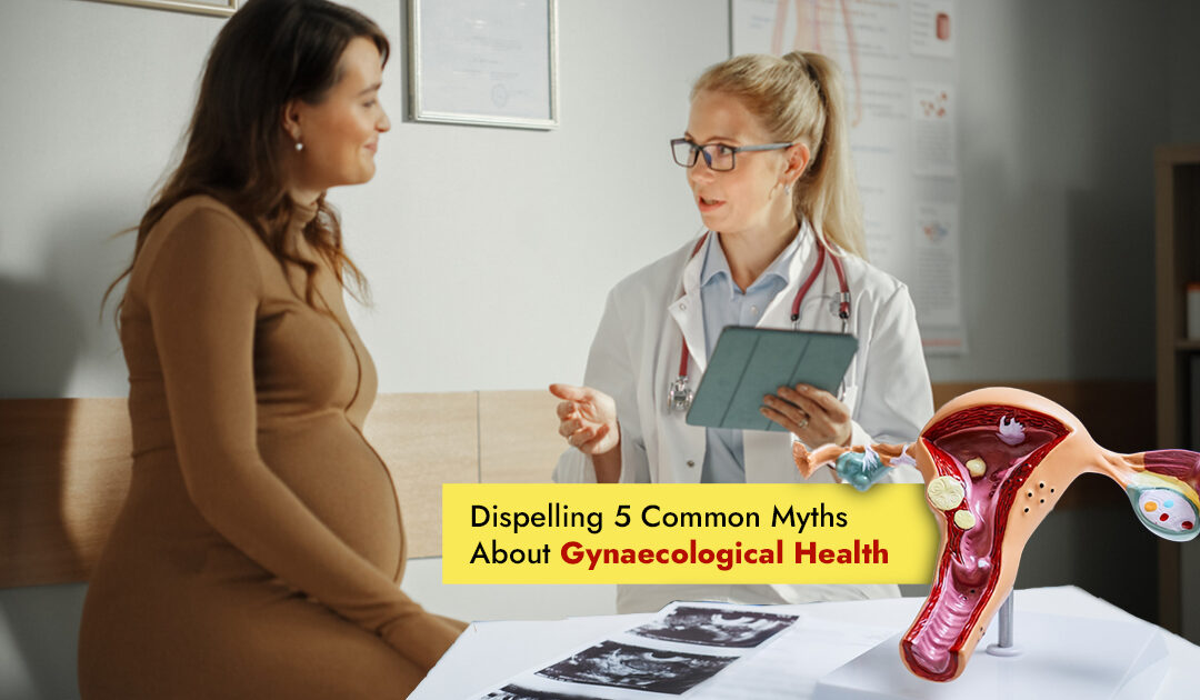 Dispelling 5 Common Myths About Gynaecological Health